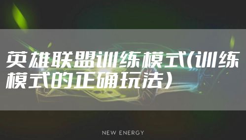 英雄联盟训练模式（训练模式的正确玩法）