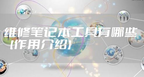 维修笔记本工具有哪些 【作用介绍】