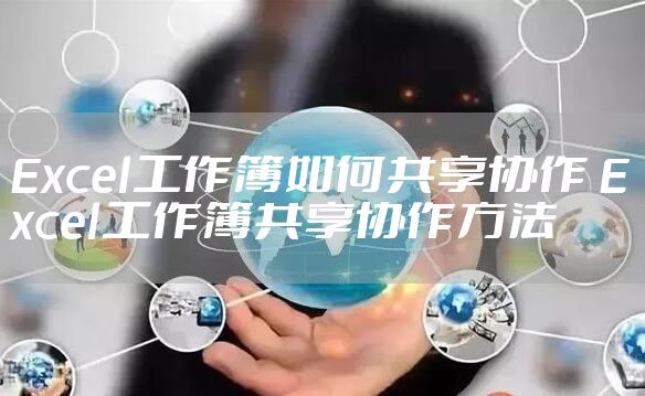 Excel工作簿如何共享协作 Excel工作簿共享协作方法