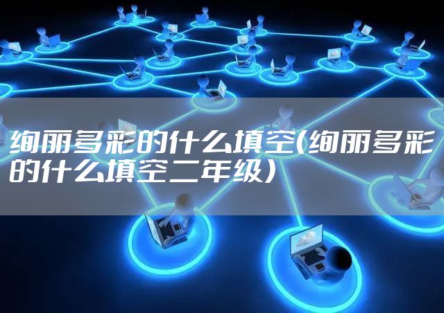绚丽多彩的什么填空（绚丽多彩的什么填空二年级）