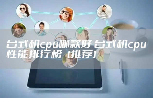 台式机cpu哪款好 台式机cpu性能排行榜【推荐】