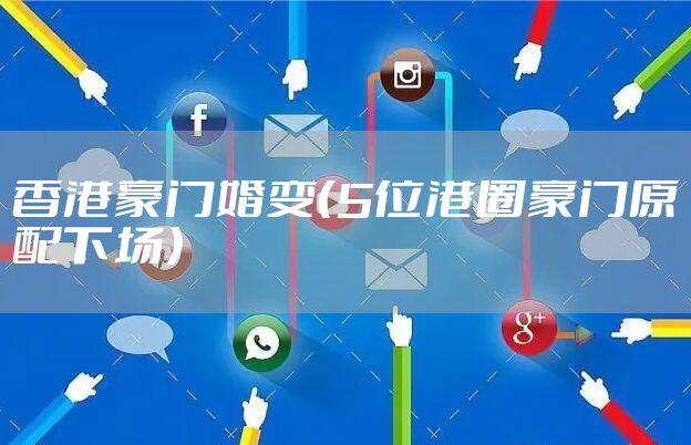 香港豪门婚变（5位港圈豪门原配下场）
