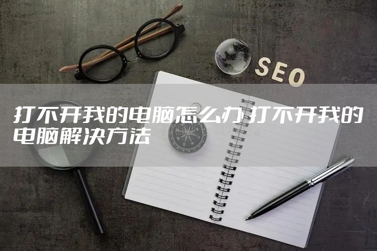 打不开我的电脑怎么办 打不开我的电脑解决方法