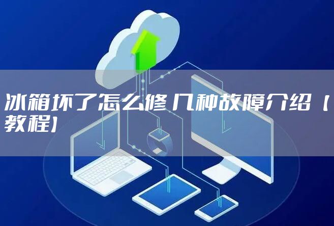 冰箱坏了怎么修 几种故障介绍【教程】
