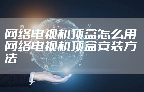 网络电视机顶盒怎么用 网络电视机顶盒安装方法