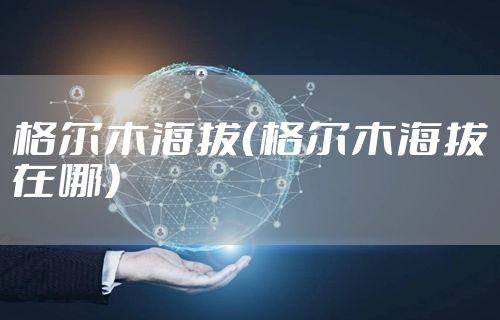 格尔木海拔（格尔木海拔在哪）