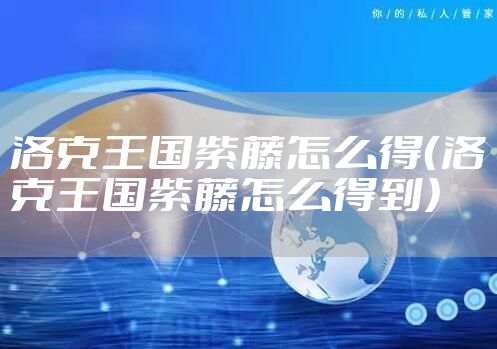 洛克王国紫藤怎么得（洛克王国紫藤怎么得到）