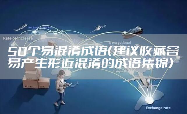 50个易混淆成语（建议收藏容易产生形近混淆的成语集锦）