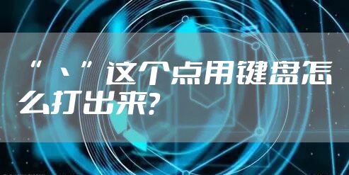 “ 丶”这个点用键盘怎么打出来？