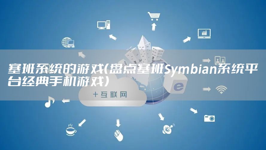 塞班系统的游戏（盘点塞班Symbian系统平台经典手机游戏）