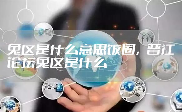 兔区是什么意思饭圈，晋江论坛兔区是什么