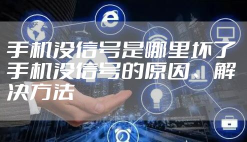 手机没信号是哪里坏了 手机没信号的原因、解决方法