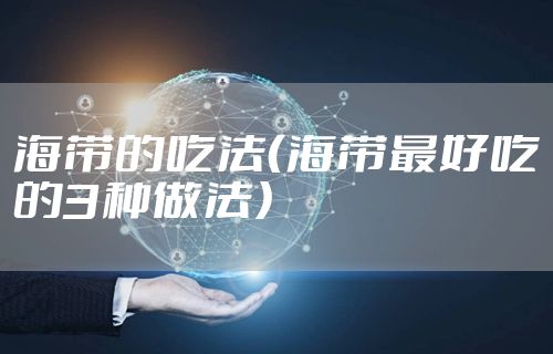 海带的吃法（海带最好吃的3种做法）