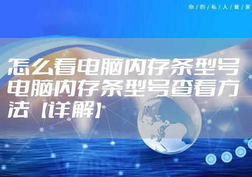 怎么看电脑内存条型号 电脑内存条型号查看方法【详解】