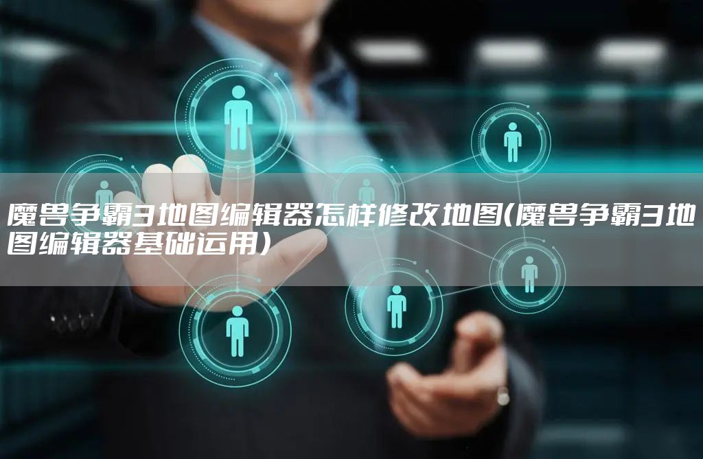 魔兽争霸3地图编辑器怎样修改地图（魔兽争霸3地图编辑器基础运用）