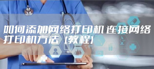 如何添加网络打印机 连接网络打印机方法【教程】