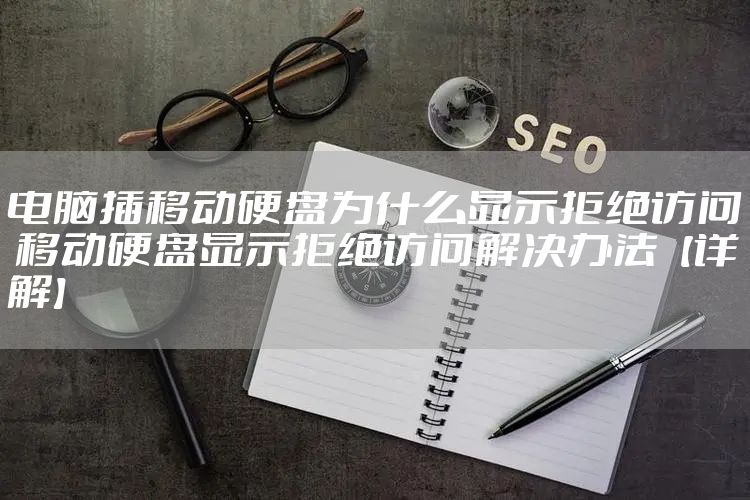 电脑插移动硬盘为什么显示拒绝访问 移动硬盘显示拒绝访问解决办法【详解】