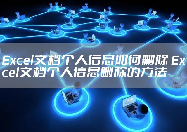 Excel文档个人信息如何删除 Excel文档个人信息删除的方法