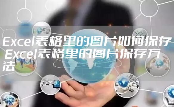 Excel表格里的图片如何保存 Excel表格里的图片保存方法