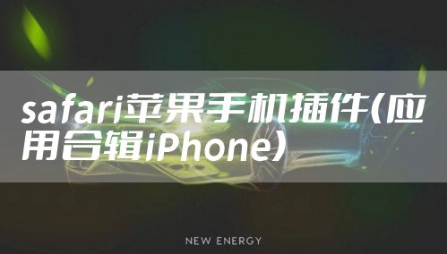 safari苹果手机插件（应用合辑iPhone）