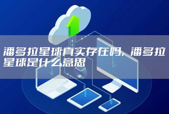 潘多拉星球真实存在吗，潘多拉星球是什么意思