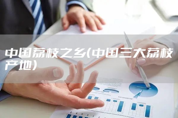 中国荔枝之乡（中国三大荔枝产地）