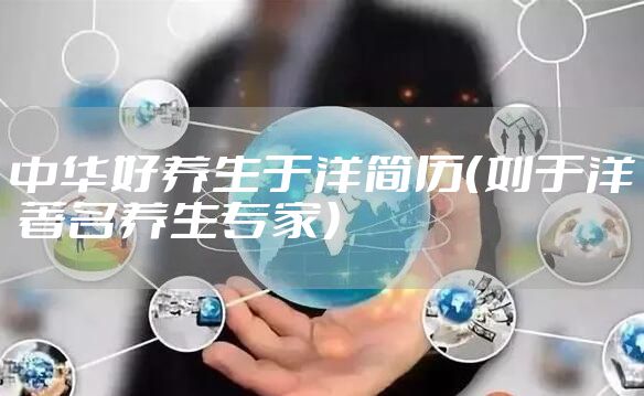 中华好养生于洋简历（刘于洋 著名养生专家）