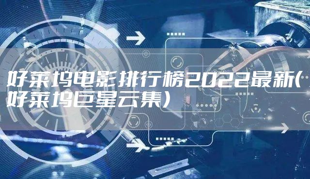 好莱坞电影排行榜2022最新（好莱坞巨星云集）