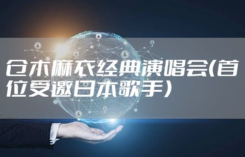仓木麻衣经典演唱会（首位受邀日本歌手）