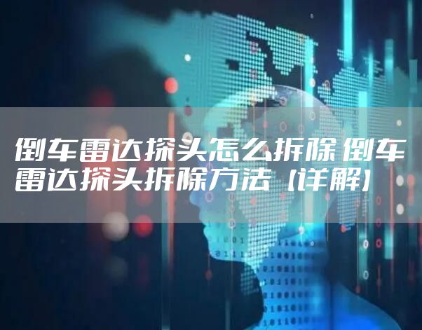 倒车雷达探头怎么拆除 倒车雷达探头拆除方法【详解】
