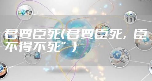 君要臣死（君要臣死，臣不得不死”）