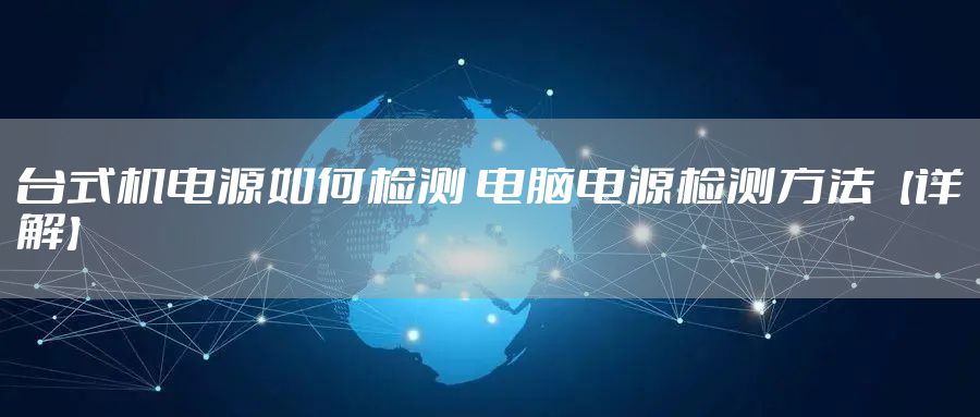台式机电源如何检测 电脑电源检测方法【详解】
