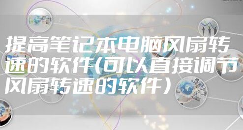 提高笔记本电脑风扇转速的软件（可以直接调节风扇转速的软件）