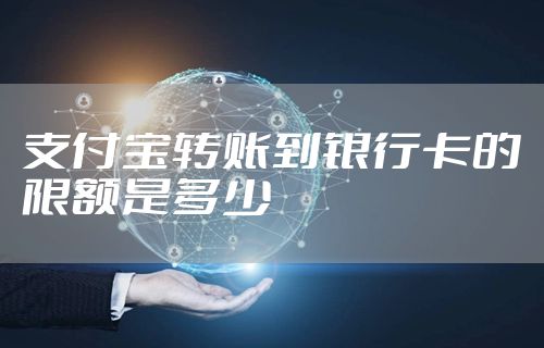 支付宝转账到银行卡的限额是多少