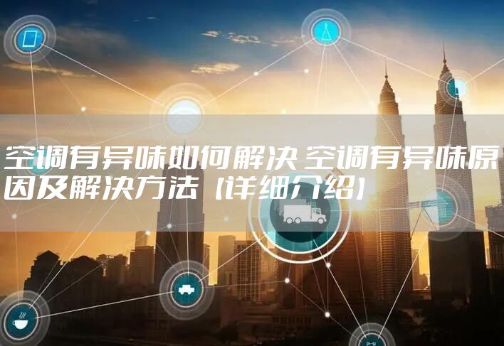 空调有异味如何解决 空调有异味原因及解决方法【详细介绍】