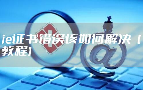 ie证书错误该如何解决【教程】