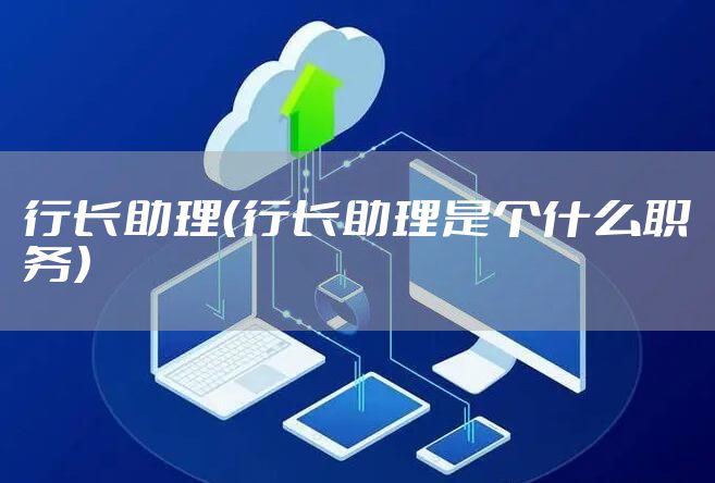行长助理（行长助理是个什么职务）