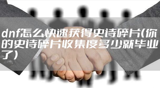 dnf怎么快速获得史诗碎片（你的史诗碎片收集度多少就毕业了）