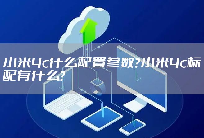 小米4c什么配置参数？小米4c标配有什么？