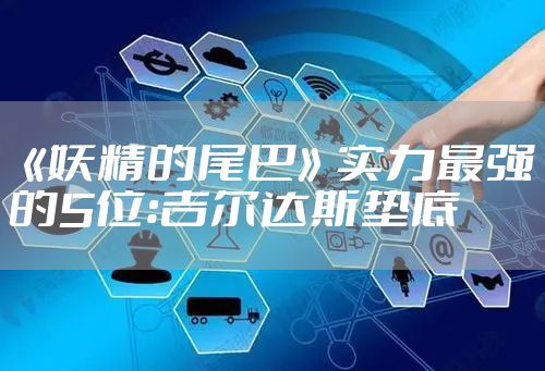 《妖精的尾巴》实力最强的5位：吉尔达斯垫底
