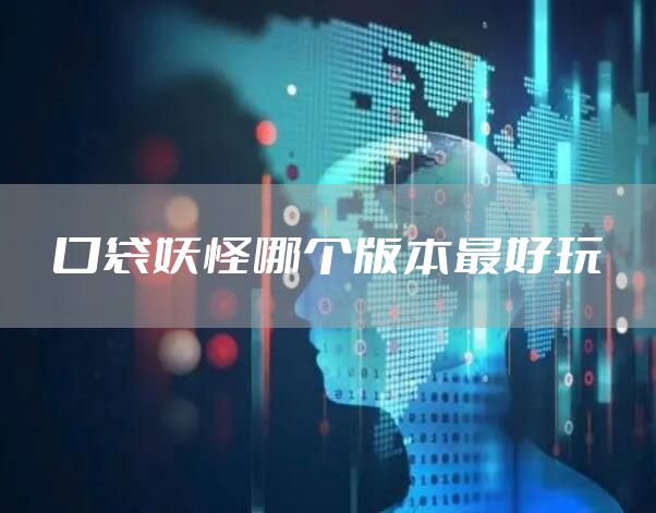 口袋妖怪哪个版本最好玩