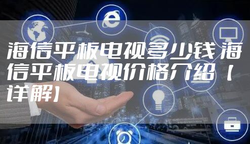 海信平板电视多少钱 海信平板电视价格介绍【详解】