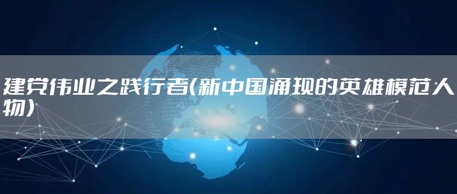 建党伟业之践行者（新中国涌现的英雄模范人物）