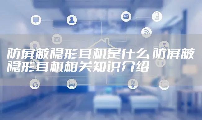 防屏蔽隐形耳机是什么 防屏蔽隐形耳机相关知识介绍