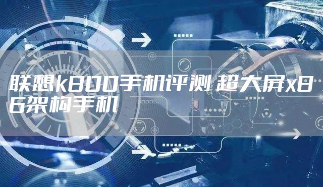 联想k800手机评测 超大屏x86架构手机