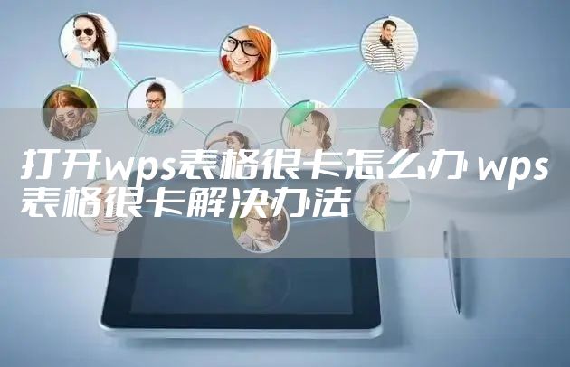 打开wps表格很卡怎么办 wps表格很卡解决办法
