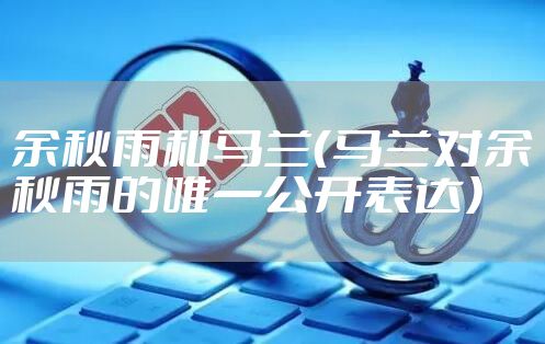 余秋雨和马兰（马兰对余秋雨的唯一公开表达）