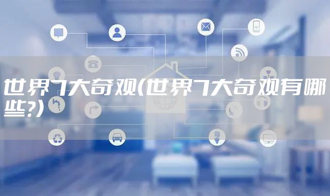 世界7大奇观（世界7大奇观有哪些?）