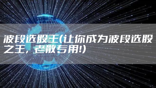 波段选股王（让你成为波段选股之王，老散专用！）