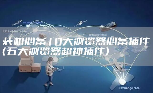 装机必备10大浏览器必备插件（五大浏览器超神插件）